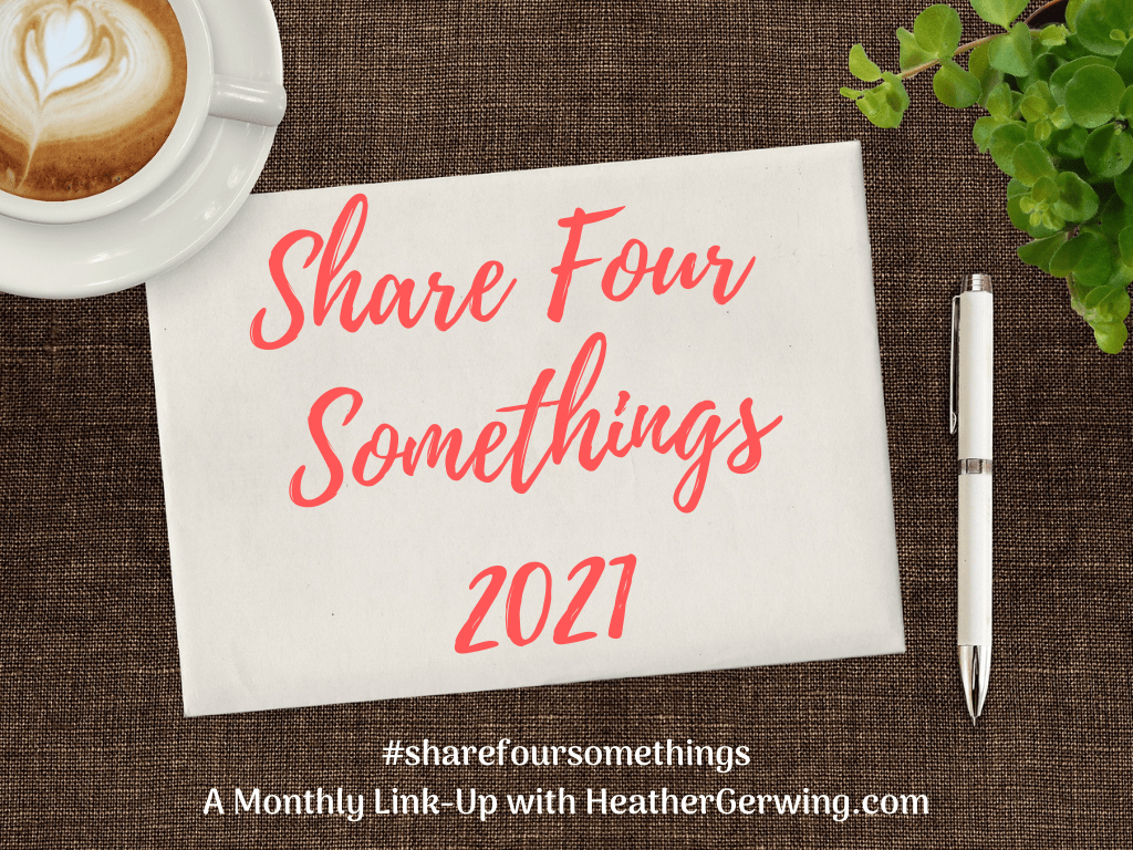 Share Four Somethings 2021 monthly link-up with Heather Gerwing